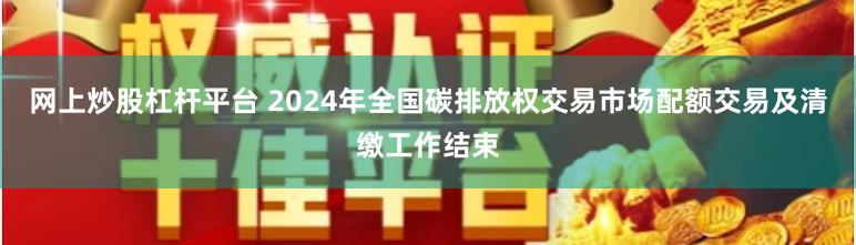 网上炒股杠杆平台 2024年全国碳排放权交易市场配额交易及清缴工作结束