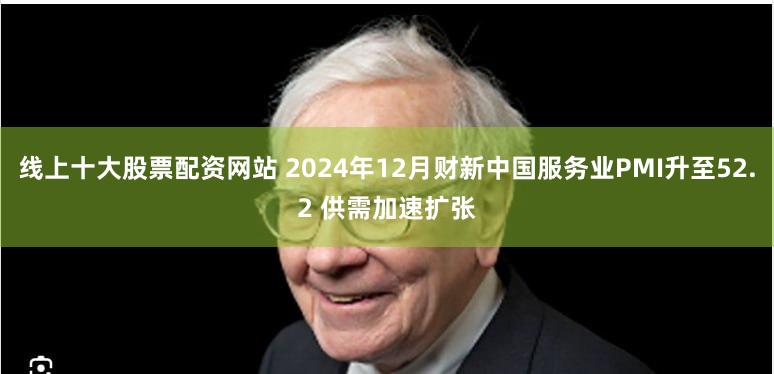 线上十大股票配资网站 2024年12月财新中国服务业PMI升至52.2 供需加速扩张