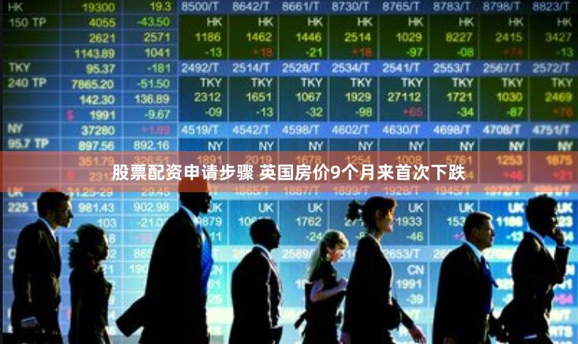 股票配资申请步骤 英国房价9个月来首次下跌