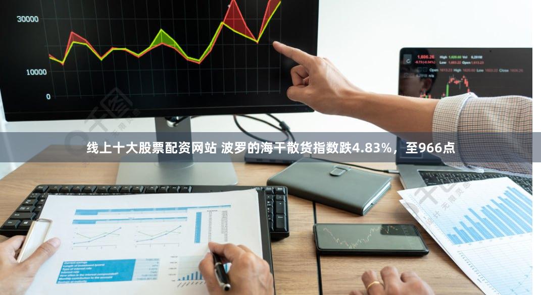 线上十大股票配资网站 波罗的海干散货指数跌4.83%，至966点